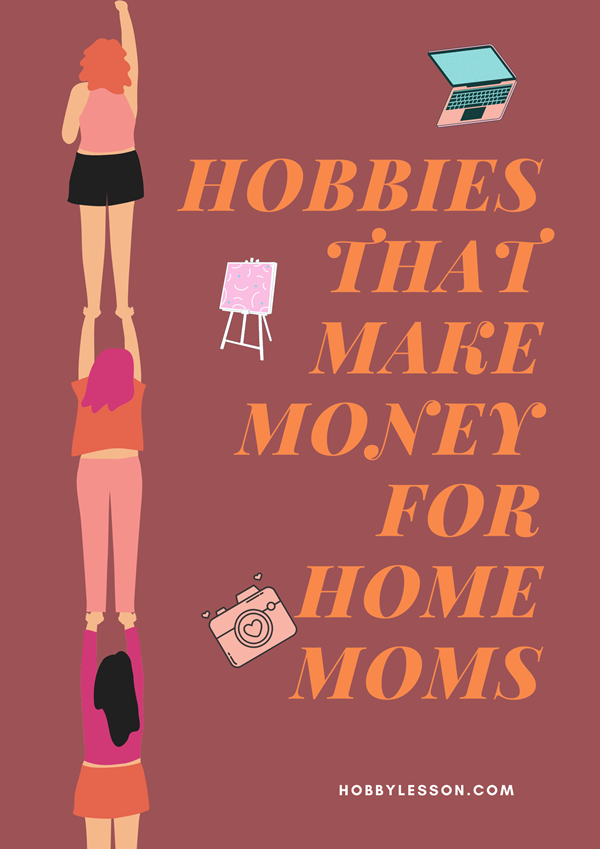 15 Hobbies That Make Money For Home Moms